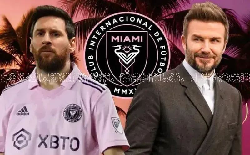 mk体育58同城足球运动员涉嫌强奸被捕，案件细节曝光，引发社会关注