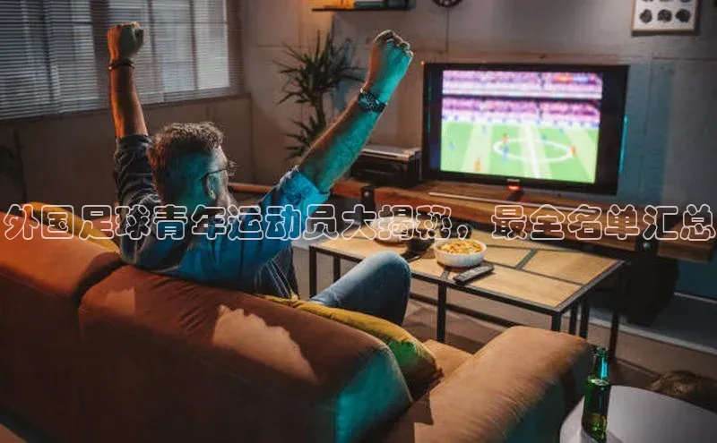 MKsport官网下载入口颐驰 06外国足球青年运动员大揭秘，最全名单汇总