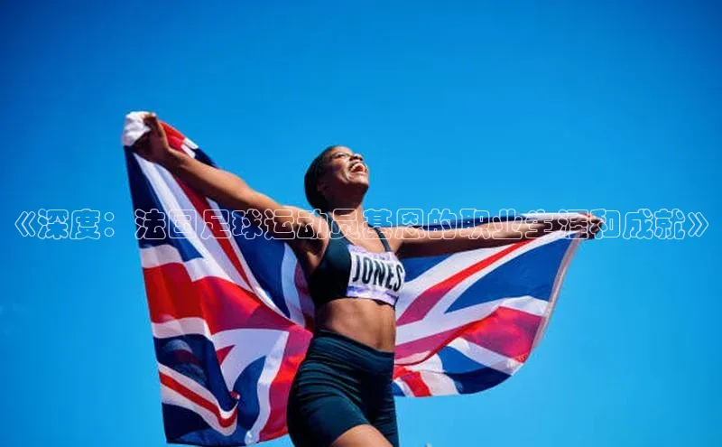 mk官网入口ARGA公司《深度：法国足球运动员基恩的职业生涯和成就》