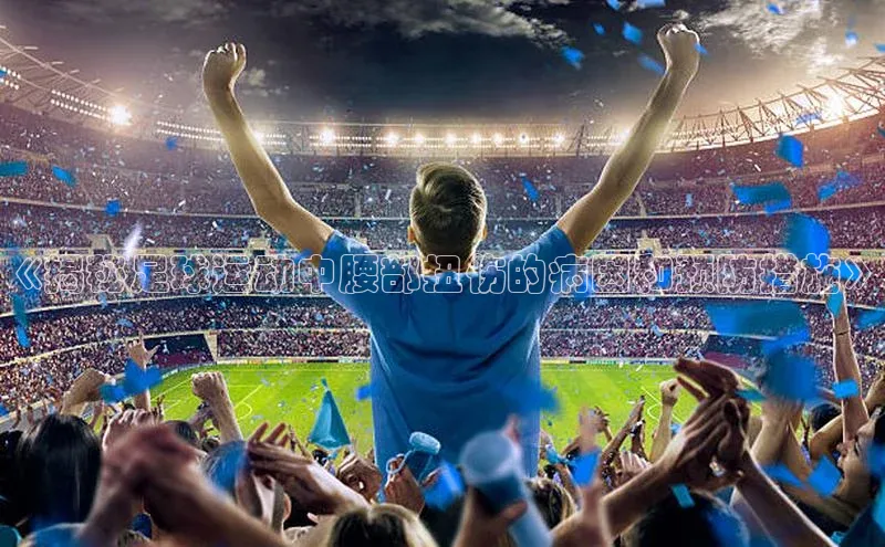 mk体育58同城《揭秘足球运动中腰部扭伤的病因和预防措施》