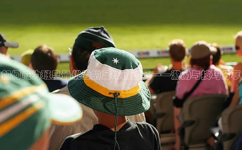 Mksport体育app官网入口皮阿诺如何成为班里最优秀的足球运动员——激励与技巧分享