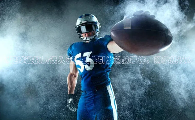 mk体育网址猫眼《足球运动员误入错更衣室引发尴尬事件，网友热议》