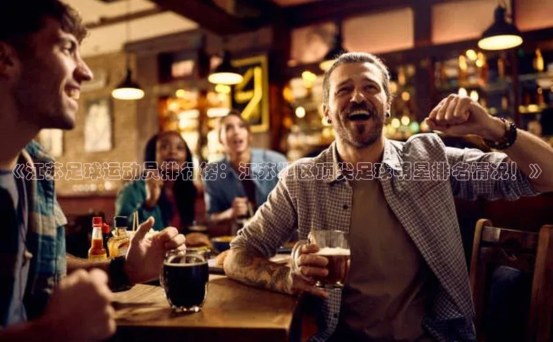 MK体育恩波利文心一言《江苏足球运动员排行榜：江苏地区顶尖足球明星排名情况！》