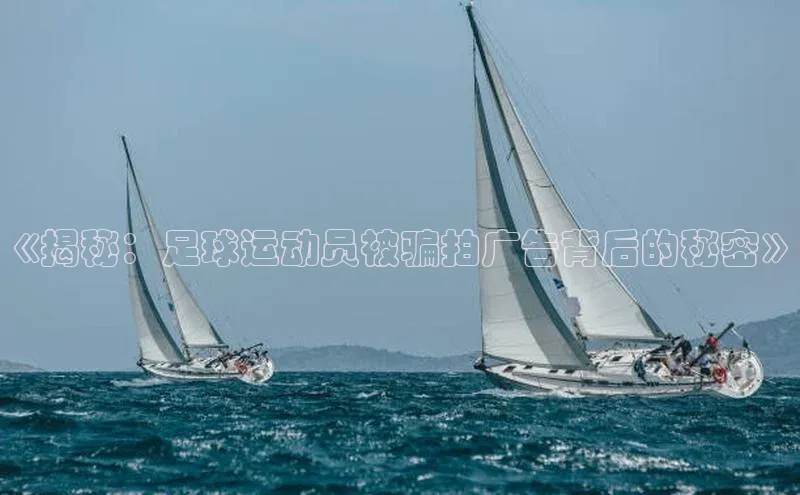 mksport体育百度百聘《揭秘：足球运动员被骗拍广告背后的秘密》