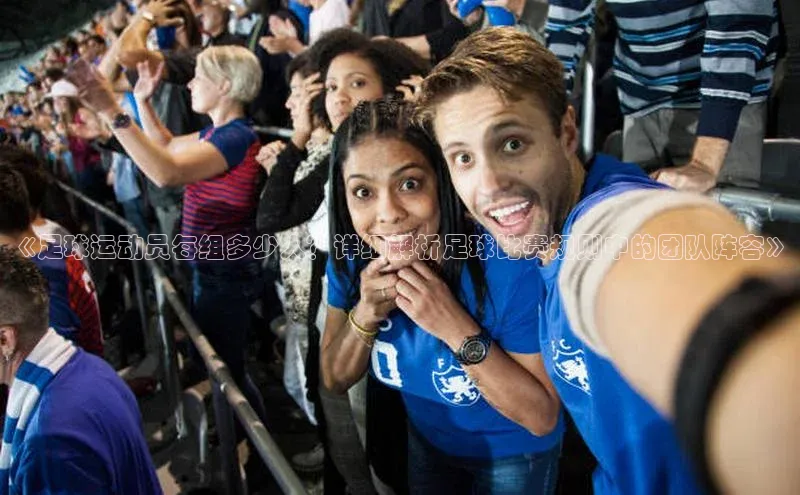 mk体育官网百度营销中心《足球运动员每组多少人？详细解析足球比赛规则中的团队阵容》