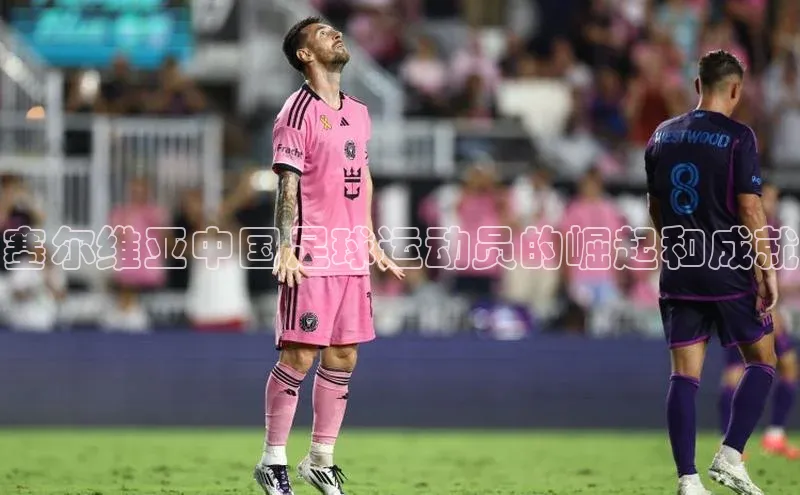 mksport体育携程塞尔维亚中国足球运动员的崛起和成就