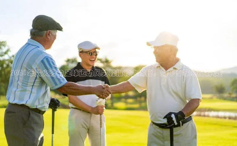 mk体育官网入口顺丰2021年最火爆的足球运动风男鞋推荐大揭秘，知乎专家领衔解读！