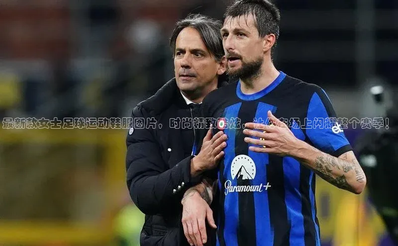 MK体育恩波利荣信文化最新款女士足球运动鞋服图片，时尚精致酷炫，让你在场上闪耀整个赛季！