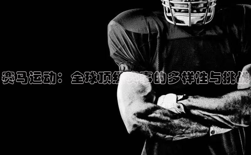 MKsport官网下载入口百家号赛马运动：全球顶级赛事的多样性与挑战