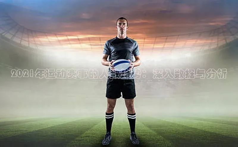 MKSPORTS体育慧博云通2021年运动赛事的人数趋势：深入数据与分析