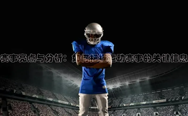 MK体育平台网页版入口百度信誉赛事亮点与分析：如何把握运动赛事的关键信息
