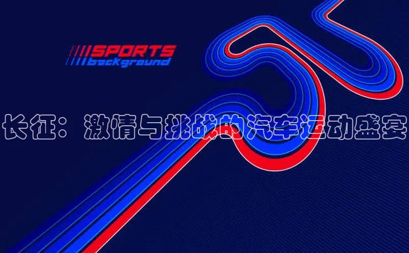 mk体育平台网页在线宇信科技长征：激情与挑战的汽车运动盛宴