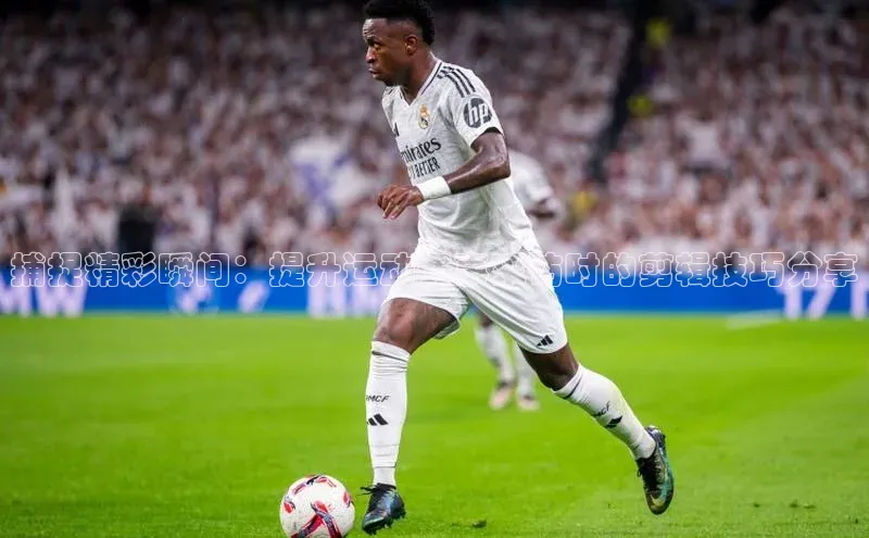 捕捉精彩瞬间：提升运动赛事采访时的剪辑技巧分享