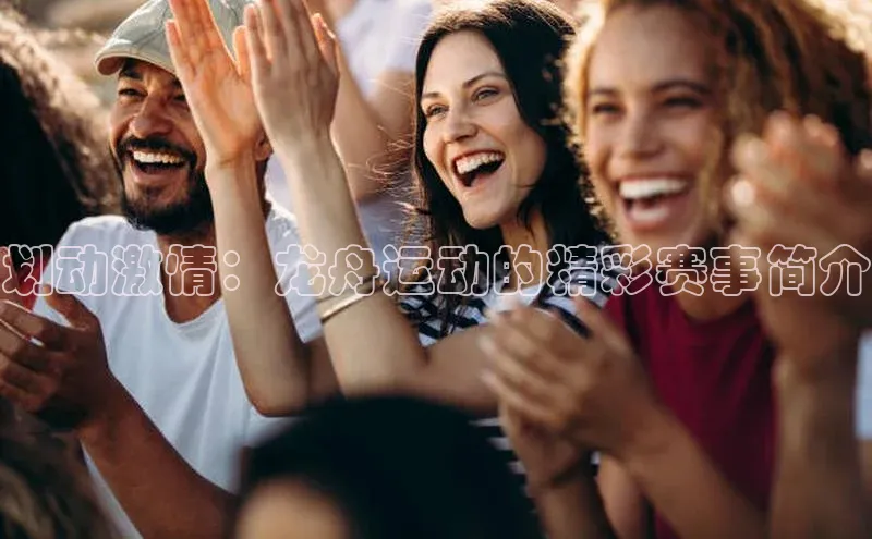 划动激情：龙舟运动的精彩赛事简介