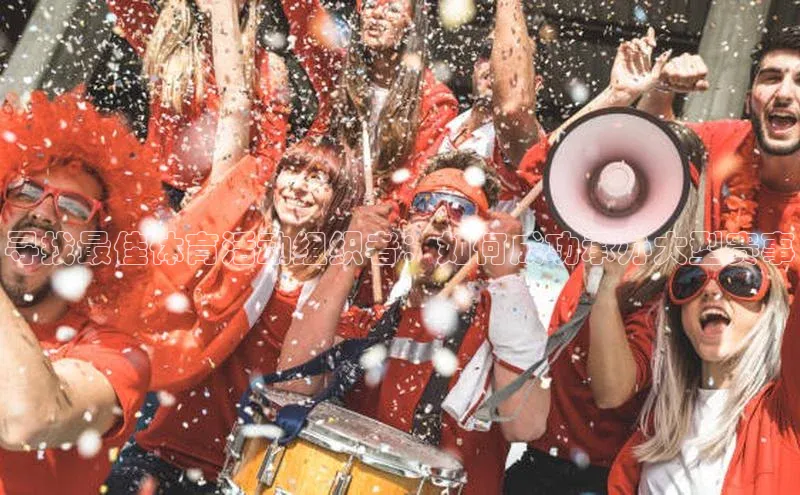 寻找最佳体育活动组织者：如何成功承办大型赛事