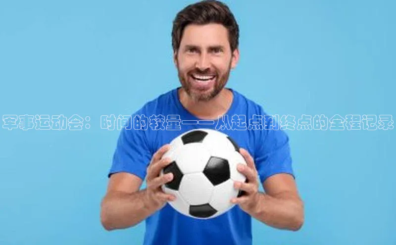 军事运动会：时间的较量——从起点到终点的全程记录