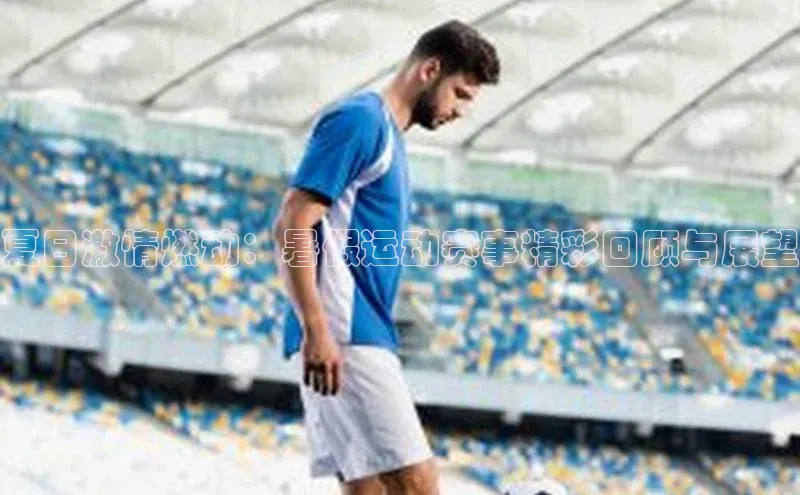 夏日激情燃动：暑假运动赛事精彩回顾与展望