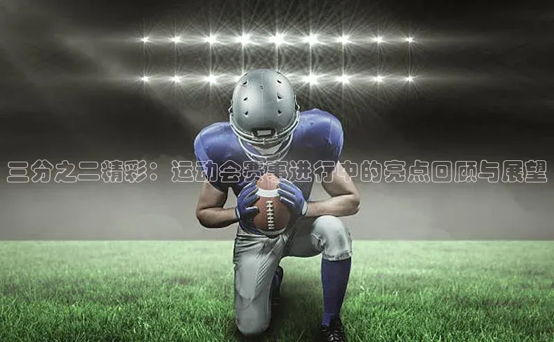 三分之二精彩：运动会赛事进行中的亮点回顾与展望