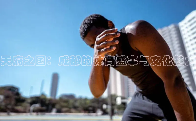 天府之国：成都的体育盛事与文化魅力