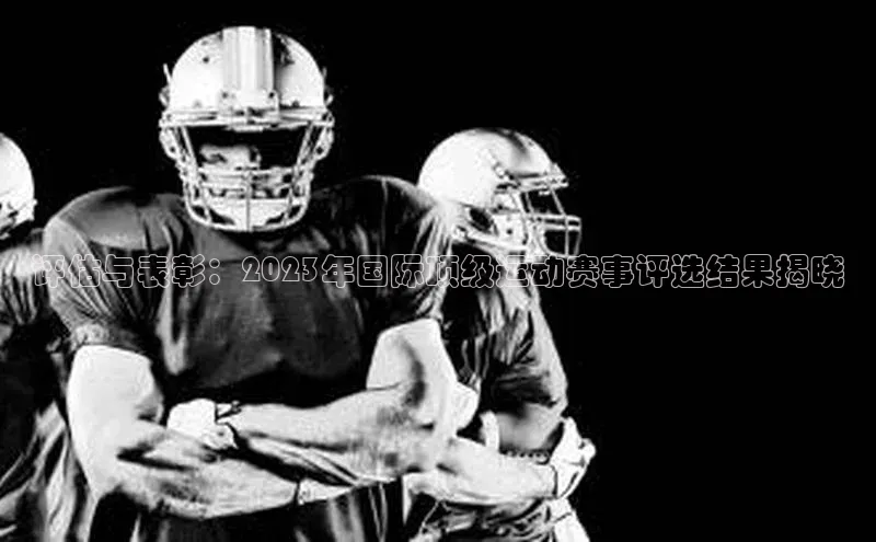 评估与表彰：2023年国际顶级运动赛事评选结果揭晓