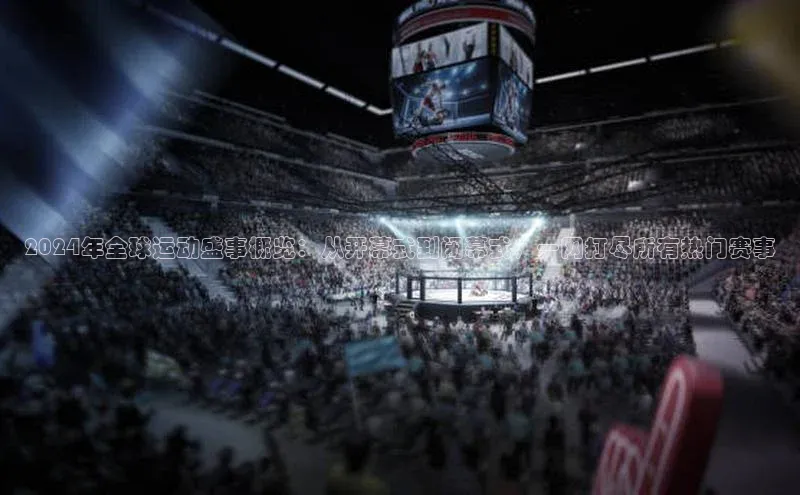 2024年全球运动盛事概览：从开幕式到闭幕式，一网打尽所有热门赛事
