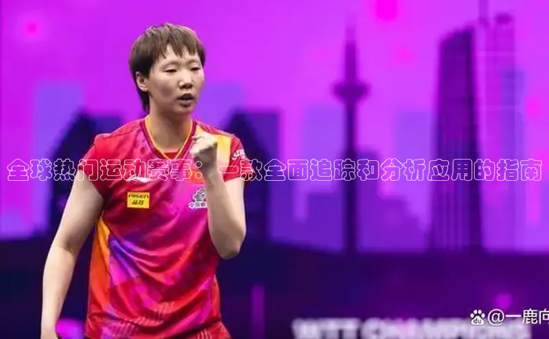 全球热门运动赛事：一款全面追踪和分析应用的指南