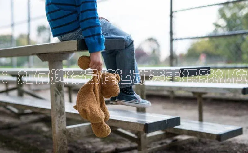 ：如何选择最佳运动赛事摄影机位