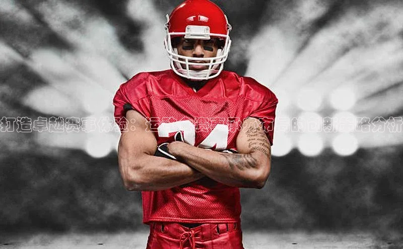 打造卓越赛事体验：运动会赛事承办布局的创新策略分析