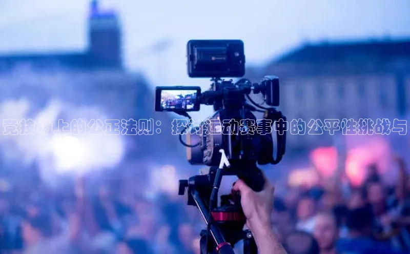 竞技场上的公正法则：探讨运动赛事中的公平性挑战与