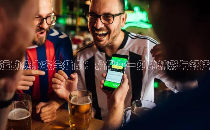 运动赛事安全指南：确保每一刻的精彩与舒适