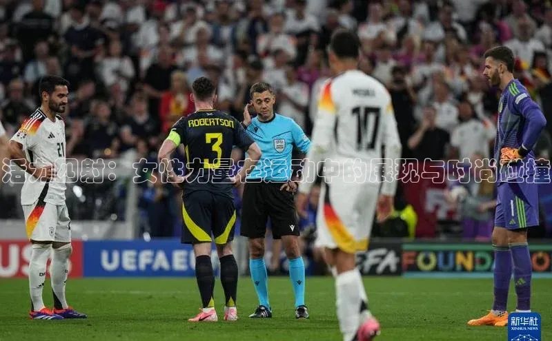 活力四射：女性力量在运动中的展现与时尚碰撞