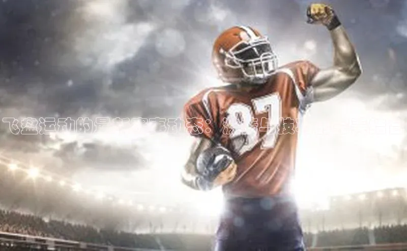 飞盘运动的最新赛事动态：激情与技巧的完美结合