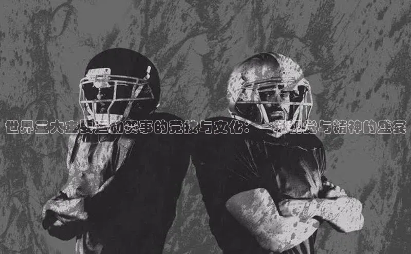 世界三大主要运动赛事的竞技与文化：一场视觉与精神的盛宴