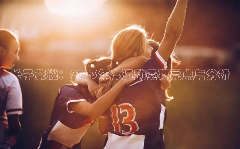 长子荣耀：2023年度运动赛事亮点与分析