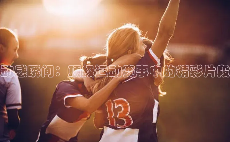 动感瞬间：顶级运动赛事中的精彩片段