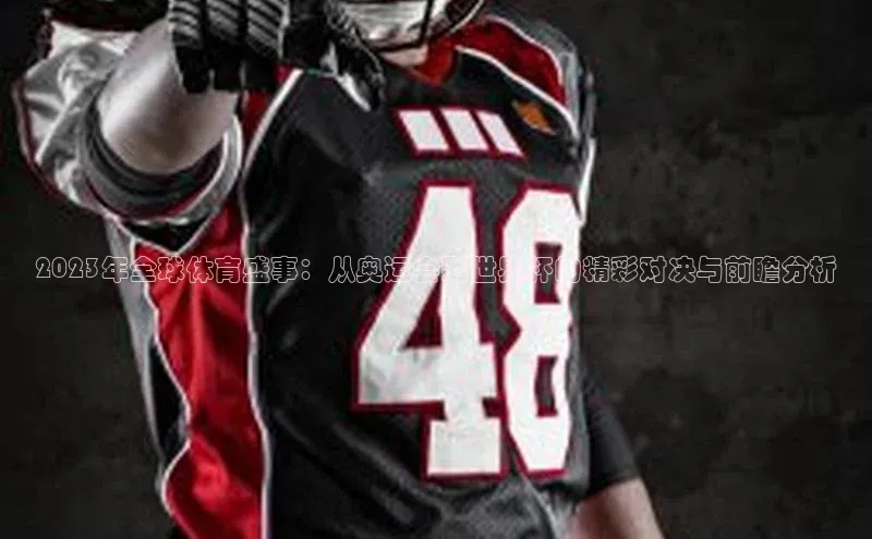 2023年全球体育盛事：从奥运会到世界杯的精彩对决与前瞻分析