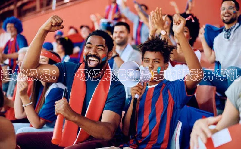 超越极限：一场极限运动赛事的精彩开幕礼