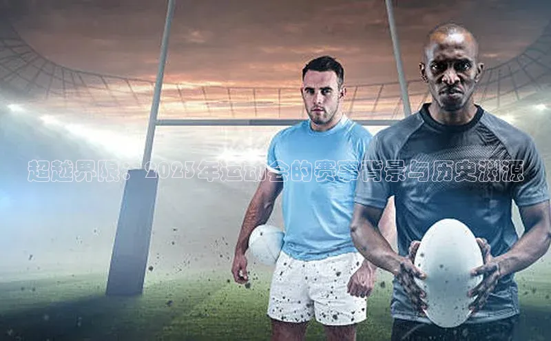 超越界限：2023年运动会的赛事背景与历史渊源