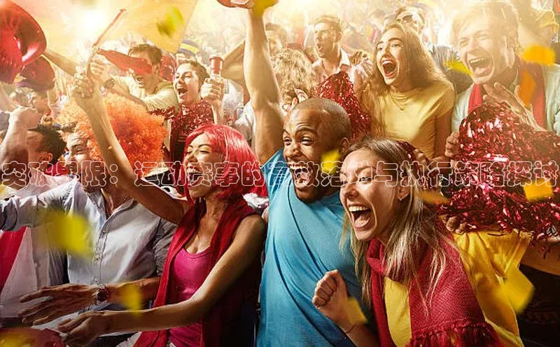 突破界限：运动赛事的高效落地与执行策略探讨