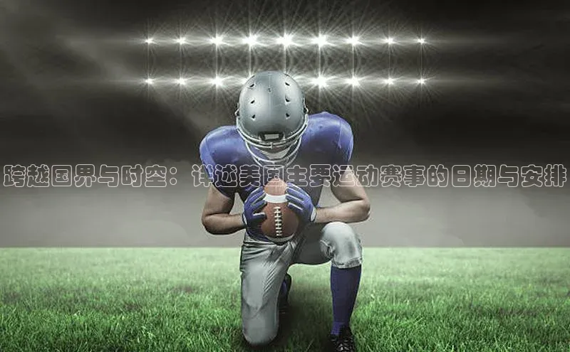 跨越国界与时空：详述美国主要运动赛事的日期与安排