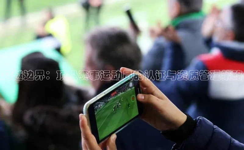 超越边界：顶级赛事运动员的认证与资质管理策略