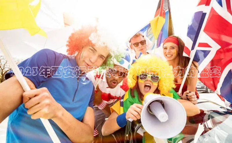 2023年西安运动赛事：城市活力的盛宴