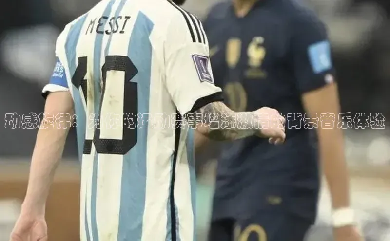 动感旋律：为你的运动赛事增添激情的背景音乐体验