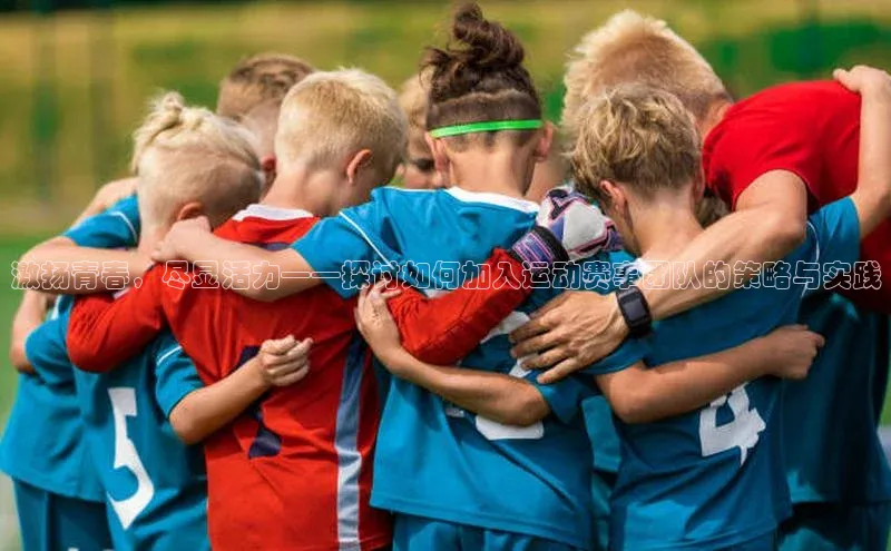 激扬青春，尽显活力——探讨如何加入运动赛事团队的策略与实践