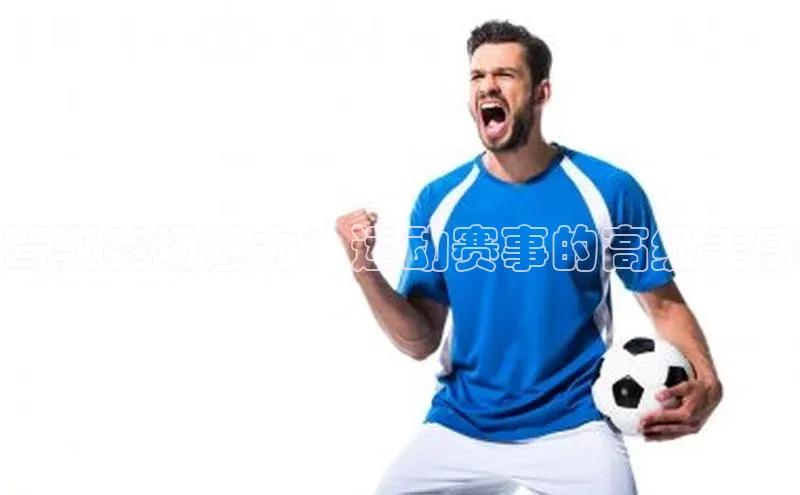 驾驭赛场魅力：运动赛事的高级美感