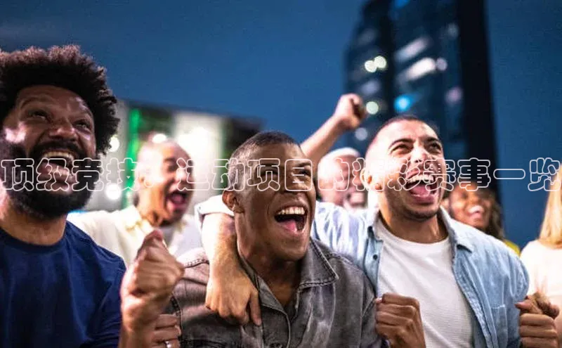 顶级竞技：运动项目的精彩赛事一览