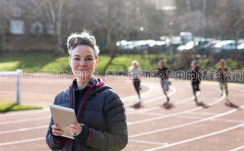 红毯与赛道的碰撞：美女运动赛事中的精彩瞬间