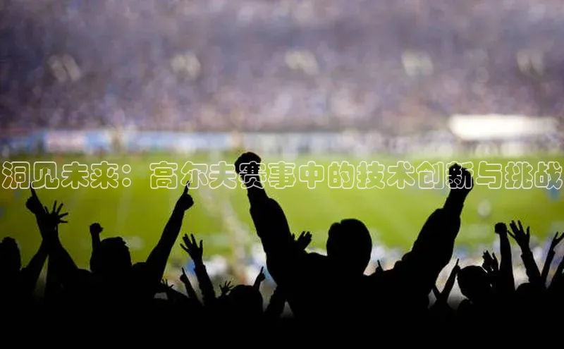 洞见未来：高尔夫赛事中的技术创新与挑战