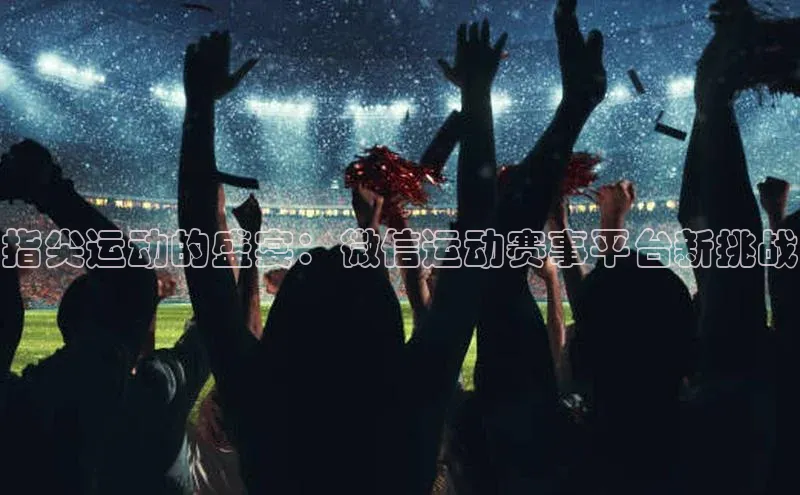 指尖运动的盛宴：微信运动赛事平台新挑战