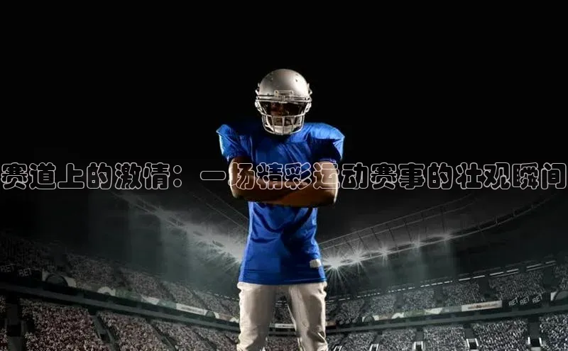 赛道上的激情：一场精彩运动赛事的壮观瞬间